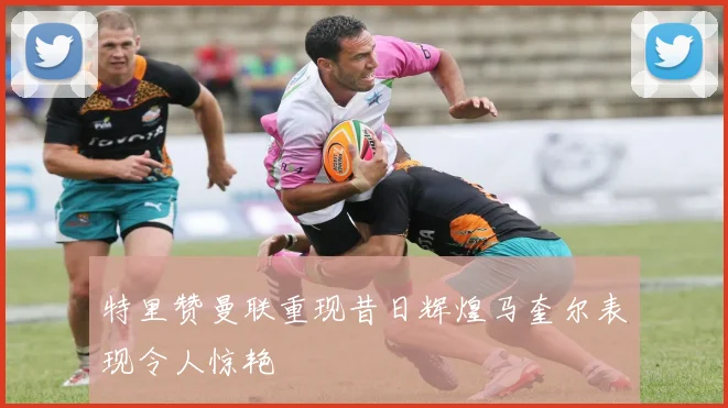 特里赞曼联重现昔日辉煌马奎尔表现令人惊艳