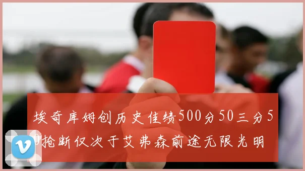 埃奇库姆创历史佳绩500分50三分50抢断仅次于艾弗森前途无限光明