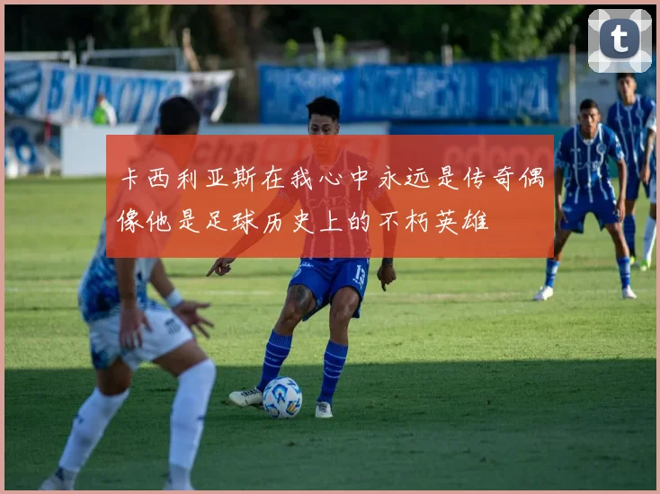 卡西利亚斯在我心中永远是传奇偶像他是足球历史上的不朽英雄