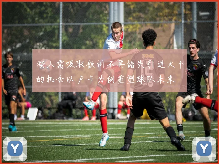 湖人需吸取教训不再错失引进大个的机会以卢卡为例重塑球队未来