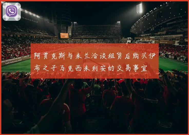 阿贾克斯与米兰洽谈租赁后购买伊布之子马克西米利安的交易事宜