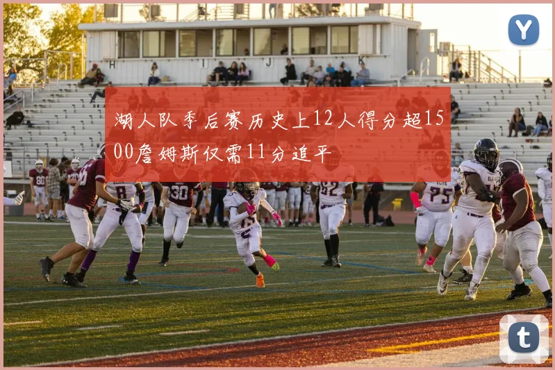 湖人队季后赛历史上12人得分超1500詹姆斯仅需11分追平
