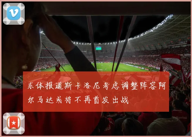 东体报道斯卡洛尼考虑调整阵容阿尔马达或将不再首发出战