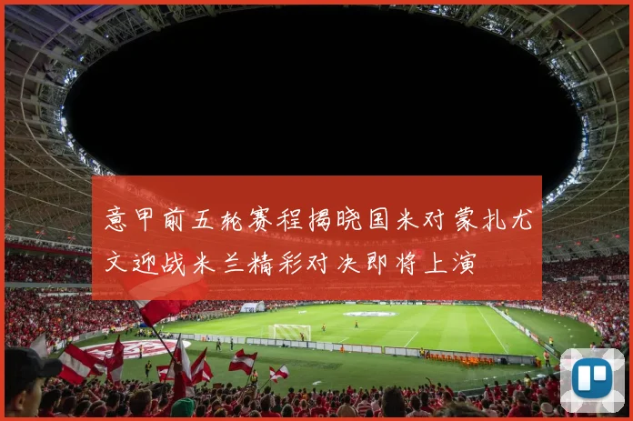 意甲前五轮赛程揭晓国米对蒙扎尤文迎战米兰精彩对决即将上演