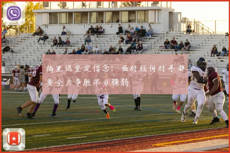 梅里诺坚定信念：面对任何对手都要全力争胜不分强弱