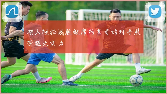 湖人轻松战胜缺席约基奇的对手展现强大实力
