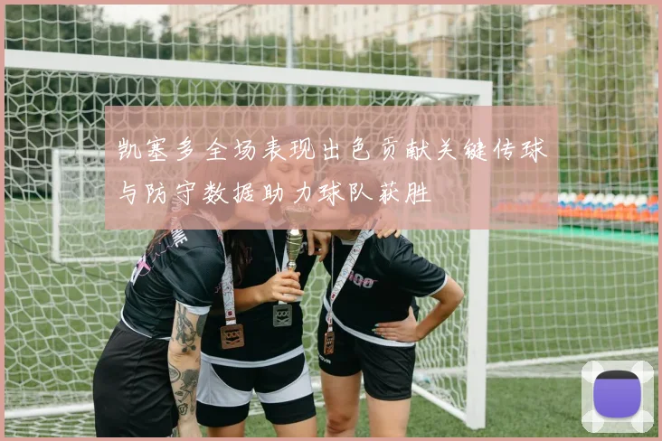凯塞多全场表现出色贡献关键传球与防守数据助力球队获胜