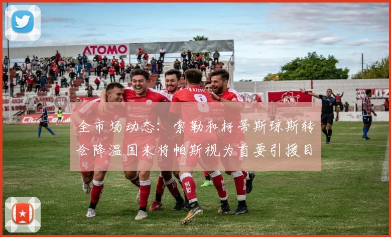 全市场动态：索勒和柯蒂斯琼斯转会降温国米将帕斯视为首要引援目标